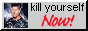 You should kill yourself... NOW!